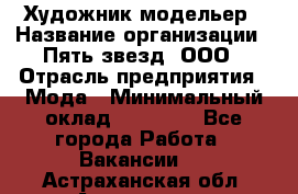 Художник-модельер › Название организации ­ Пять звезд, ООО › Отрасль предприятия ­ Мода › Минимальный оклад ­ 30 000 - Все города Работа » Вакансии   . Астраханская обл.,Астрахань г.